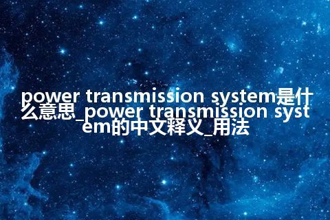 power transmission system是什么意思_power transmission system的中文释义_用法