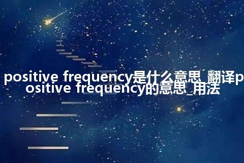 positive frequency是什么意思_翻译positive frequency的意思_用法