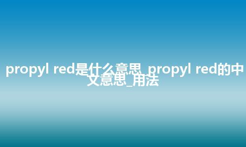 propyl red是什么意思_propyl red的中文意思_用法