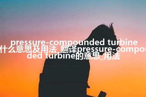 pressure-compounded turbine是什么意思及用法_翻译pressure-compounded turbine的意思_用法