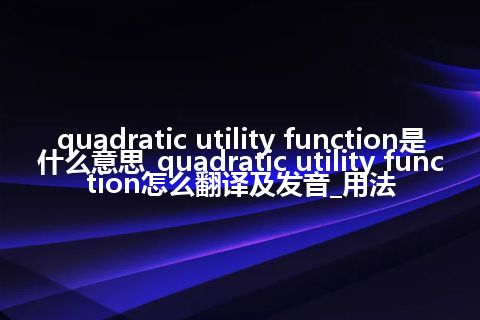 quadratic utility function是什么意思_quadratic utility function怎么翻译及发音_用法