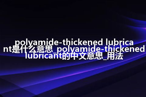polyamide-thickened lubricant是什么意思_polyamide-thickened lubricant的中文意思_用法