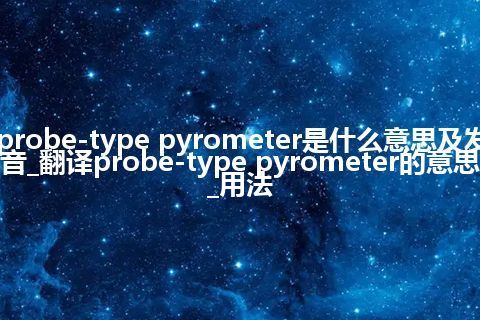 probe-type pyrometer是什么意思及发音_翻译probe-type pyrometer的意思_用法