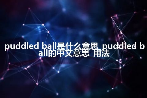 puddled ball是什么意思_puddled ball的中文意思_用法