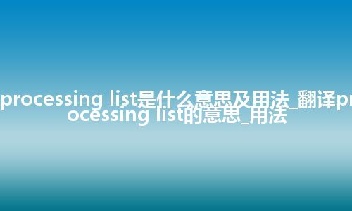 processing list是什么意思及用法_翻译processing list的意思_用法