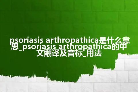 psoriasis arthropathica是什么意思_psoriasis arthropathica的中文翻译及音标_用法