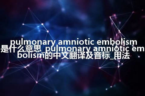pulmonary amniotic embolism是什么意思_pulmonary amniotic embolism的中文翻译及音标_用法
