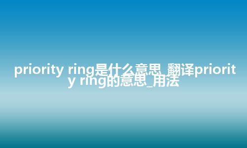 priority ring是什么意思_翻译priority ring的意思_用法