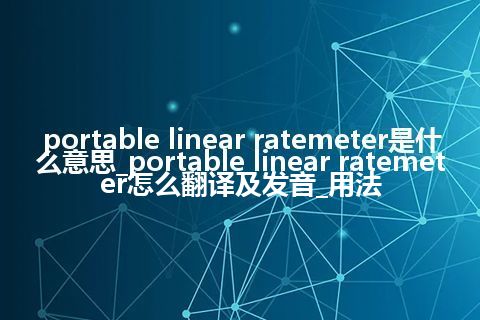 portable linear ratemeter是什么意思_portable linear ratemeter怎么翻译及发音_用法