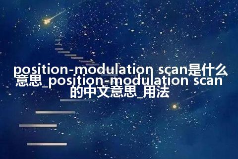position-modulation scan是什么意思_position-modulation scan的中文意思_用法