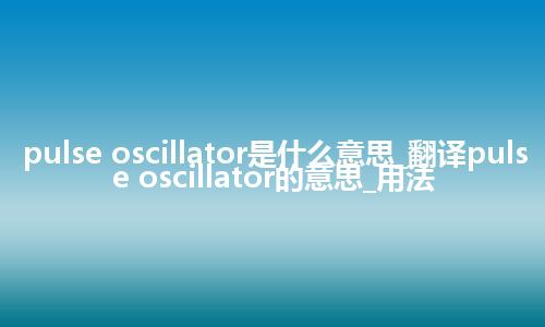 pulse oscillator是什么意思_翻译pulse oscillator的意思_用法
