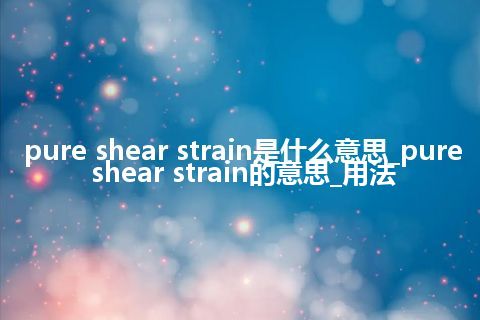 pure shear strain是什么意思_pure shear strain的意思_用法