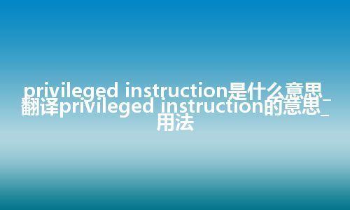 privileged instruction是什么意思_翻译privileged instruction的意思_用法