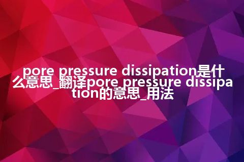 pore pressure dissipation是什么意思_翻译pore pressure dissipation的意思_用法