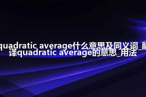 quadratic average什么意思及同义词_翻译quadratic average的意思_用法