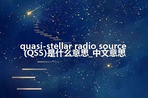 quasi-stellar radio source (QSS)是什么意思_中文意思
