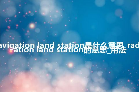 radio navigation land station是什么意思_radio navigation land station的意思_用法