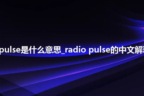 radio pulse是什么意思_radio pulse的中文解释_用法