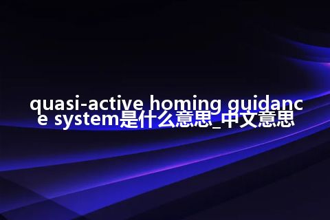 quasi-active homing guidance system是什么意思_中文意思