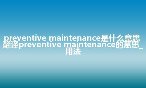 preventive maintenance是什么意思_翻译preventive maintenance的意思_用法