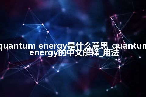 quantum energy是什么意思_quantum energy的中文解释_用法