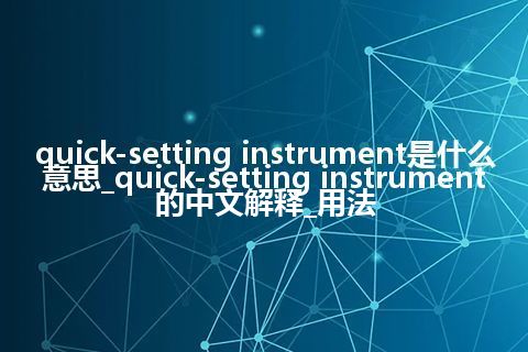 quick-setting instrument是什么意思_quick-setting instrument的中文解释_用法