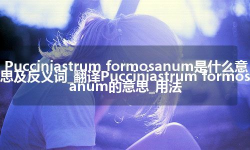 Pucciniastrum formosanum是什么意思及反义词_翻译Pucciniastrum formosanum的意思_用法
