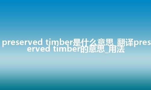 preserved timber是什么意思_翻译preserved timber的意思_用法
