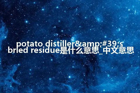 potato distiller&#39;s bried residue是什么意思_中文意思