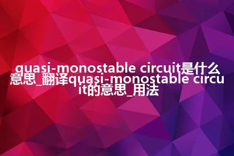 quasi-monostable circuit是什么意思_翻译quasi-monostable circuit的意思_用法