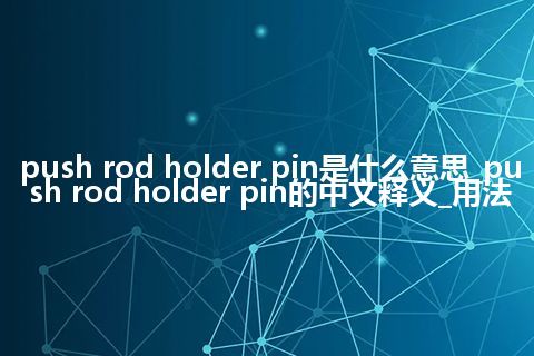 push rod holder pin是什么意思_push rod holder pin的中文释义_用法