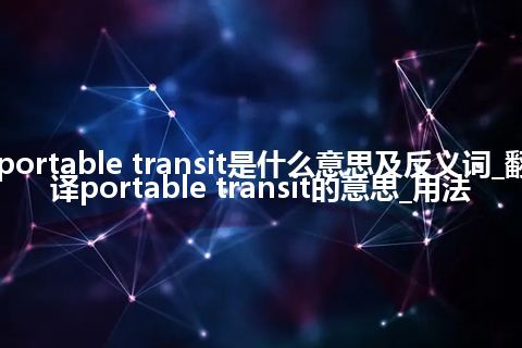 portable transit是什么意思及反义词_翻译portable transit的意思_用法