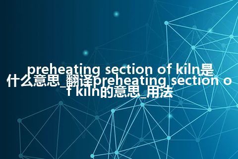 preheating section of kiln是什么意思_翻译preheating section of kiln的意思_用法