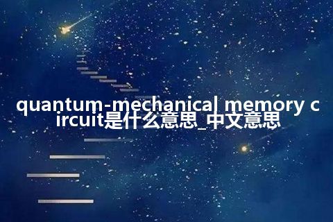 quantum-mechanical memory circuit是什么意思_中文意思