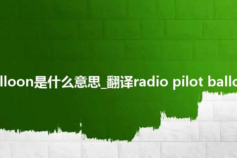 radio pilot balloon是什么意思_翻译radio pilot balloon的意思_用法