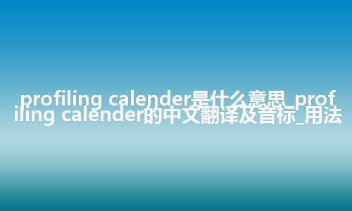 profiling calender是什么意思_profiling calender的中文翻译及音标_用法