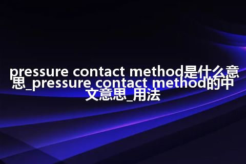 pressure contact method是什么意思_pressure contact method的中文意思_用法