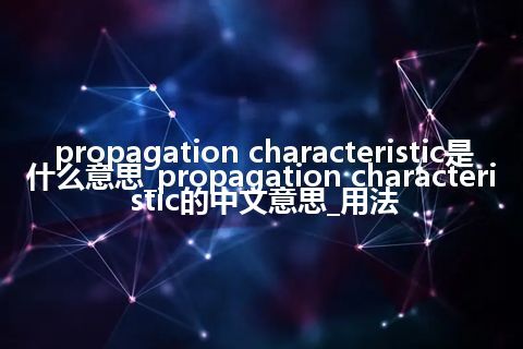 propagation characteristic是什么意思_propagation characteristic的中文意思_用法
