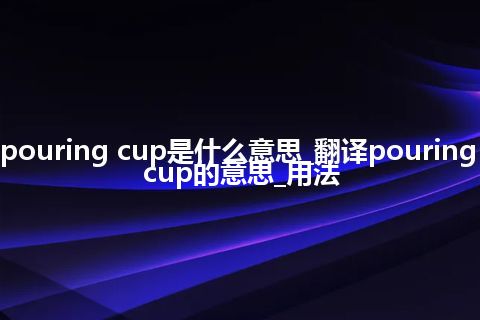 pouring cup是什么意思_翻译pouring cup的意思_用法