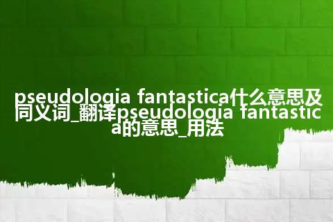 pseudologia fantastica什么意思及同义词_翻译pseudologia fantastica的意思_用法