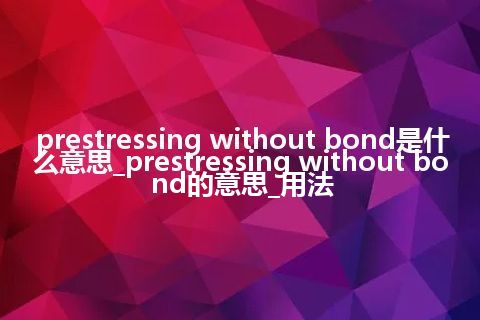 prestressing without bond是什么意思_prestressing without bond的意思_用法