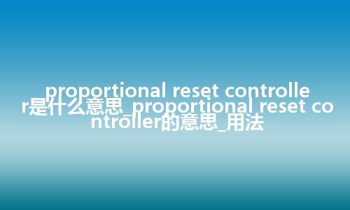 proportional reset controller是什么意思_proportional reset controller的意思_用法