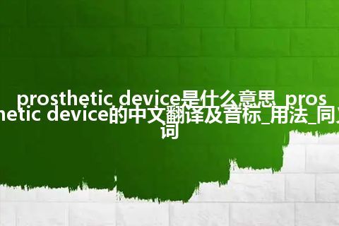 prosthetic device是什么意思_prosthetic device的中文翻译及音标_用法_同义词