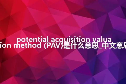 potential acquisition valuation method (PAV)是什么意思_中文意思