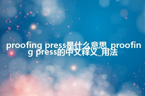 proofing press是什么意思_proofing press的中文释义_用法