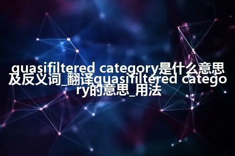 quasifiltered category是什么意思及反义词_翻译quasifiltered category的意思_用法
