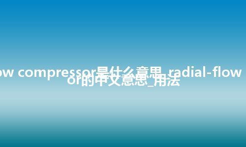 radial-flow compressor是什么意思_radial-flow compressor的中文意思_用法