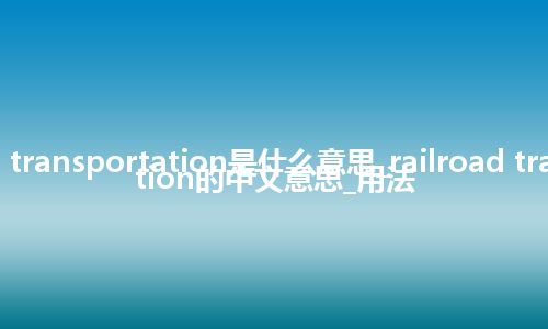 railroad transportation是什么意思_railroad transportation的中文意思_用法