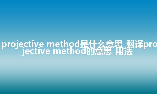 projective method是什么意思_翻译projective method的意思_用法
