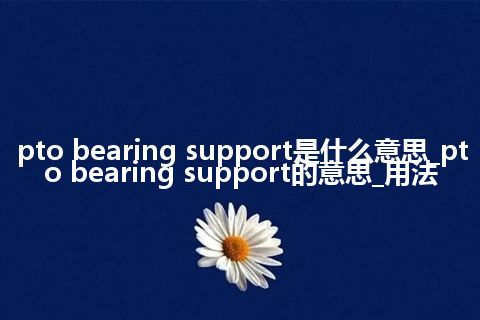 pto bearing support是什么意思_pto bearing support的意思_用法